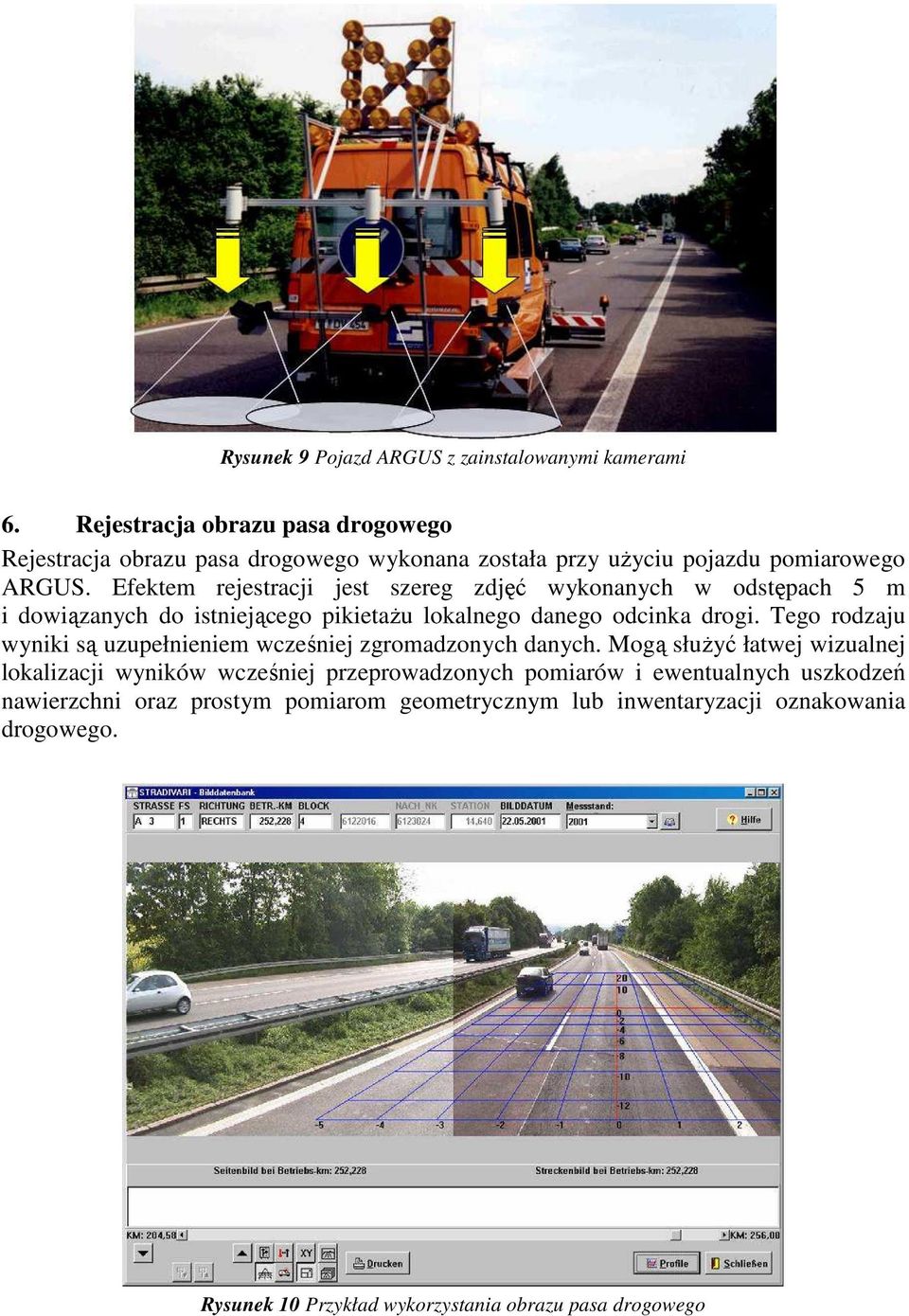 Efektem rejestracji jest szereg zdjęć wykonanych w odstępach 5 m i dowiązanych do istniejącego pikietaŝu lokalnego danego odcinka drogi.