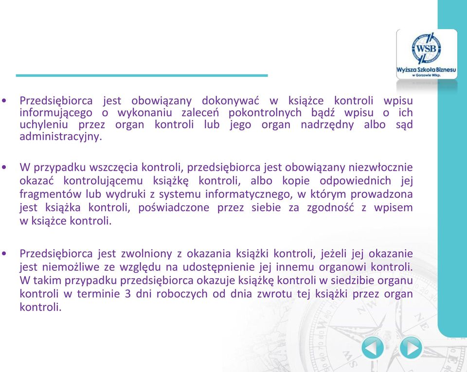 W przypadku wszczęcia kontroli, przedsiębiorca jest obowiązany niezwłocznie okazać kontrolującemu książkę kontroli, albo kopie odpowiednich jej fragmentów lub wydruki z systemu informatycznego, w