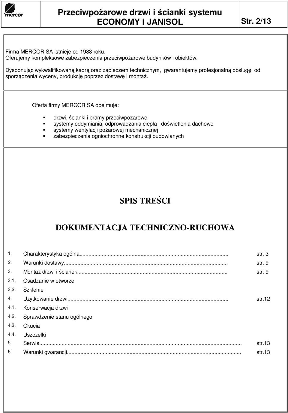 Oferta firmy MERCOR SA obejmuje: drzwi, ścianki i bramy przeciwpoŝarowe systemy oddymiania, odprowadzania ciepła i doświetlenia dachowe systemy wentylacji poŝarowej mechanicznej zabezpieczenia