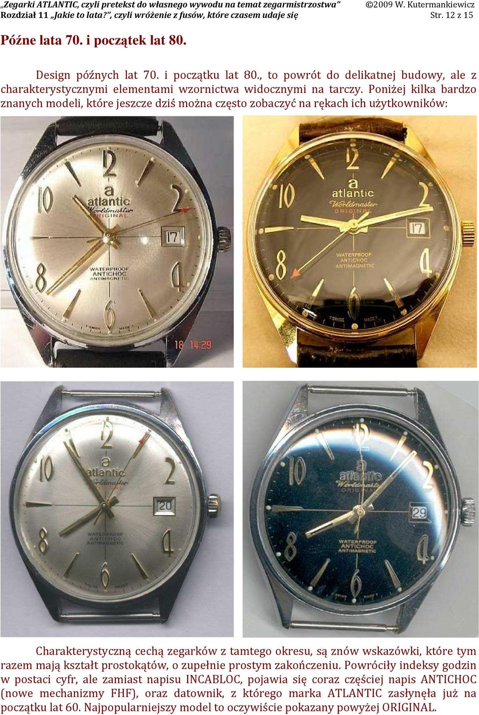 Poniżej kilka bardzo znanych modeli, które jeszcze dziś można często zobaczyć na rękach ich użytkowników: Charakterystyczną cechą zegarków z tamtego okresu, są znów wskazówki, które tym razem mają