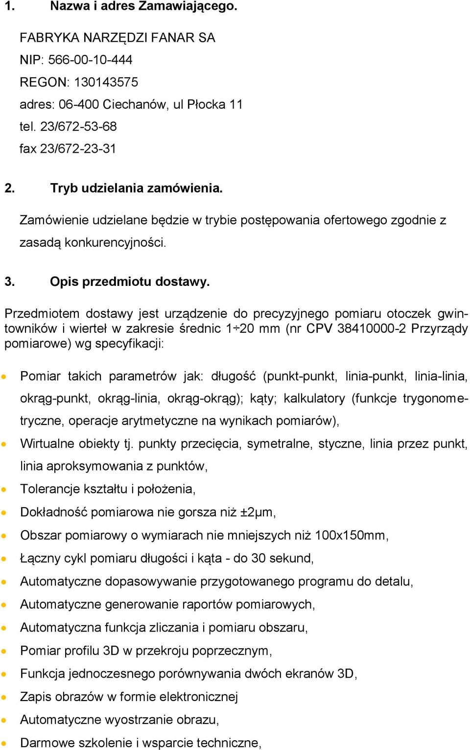 Przedmiotem dostawy jest urządzenie do precyzyjnego pomiaru otoczek gwintowników i wierteł w zakresie średnic 1 20 mm (nr CPV 38410000-2 Przyrządy pomiarowe) wg specyfikacji: Pomiar takich parametrów