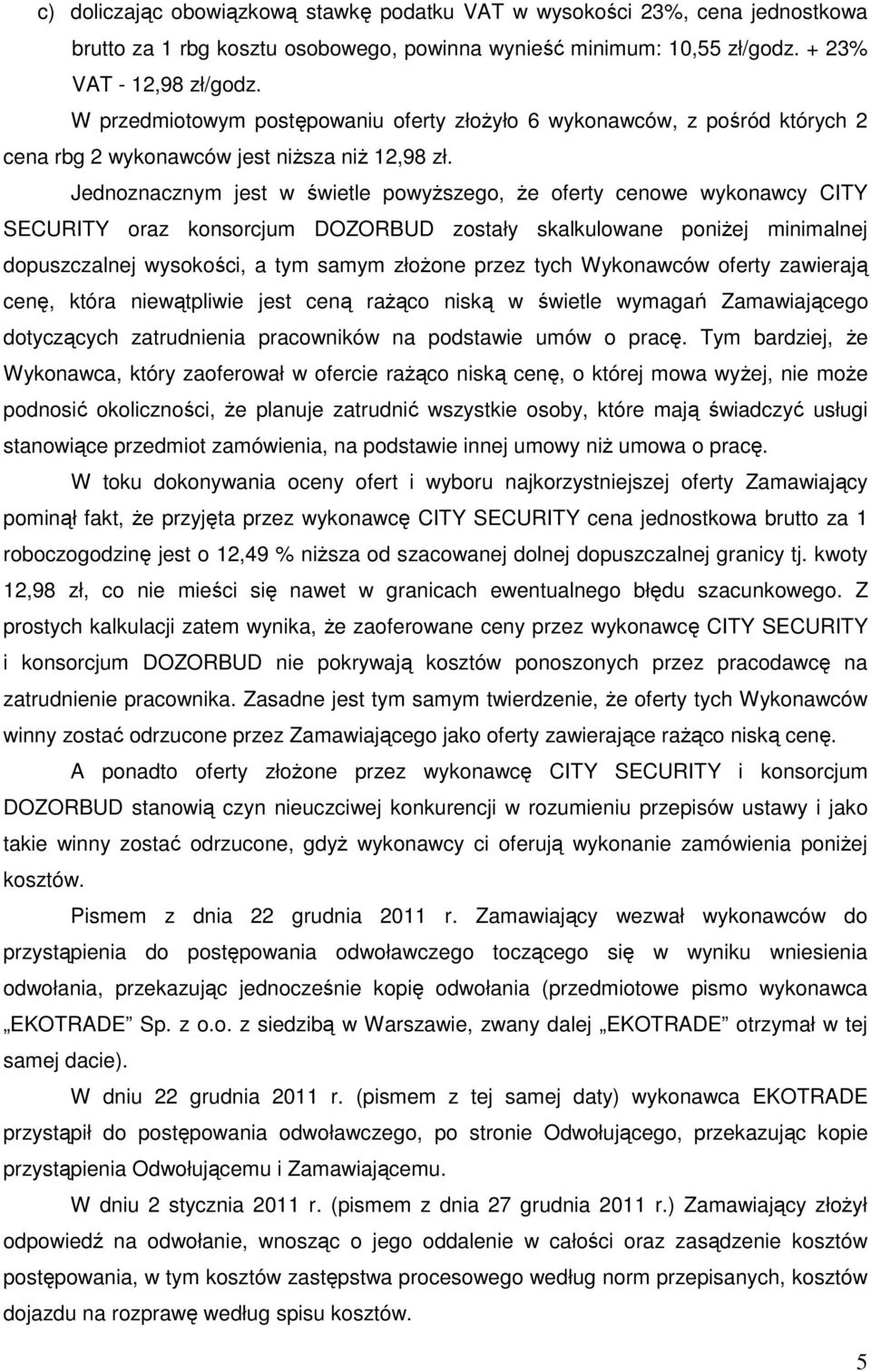 Jednoznacznym jest w świetle powyższego, że oferty cenowe wykonawcy CITY SECURITY oraz konsorcjum DOZORBUD zostały skalkulowane poniżej minimalnej dopuszczalnej wysokości, a tym samym złożone przez