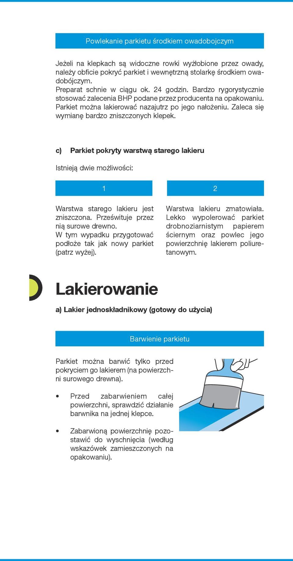 Zaleca się wymianę bardzo zniszczonych klepek. c) Parkiet pokryty warstwą starego lakieru Istnieją dwie możliwości: 1 2 Warstwa starego lakieru jest zniszczona. Prześwituje przez nią surowe drewno.