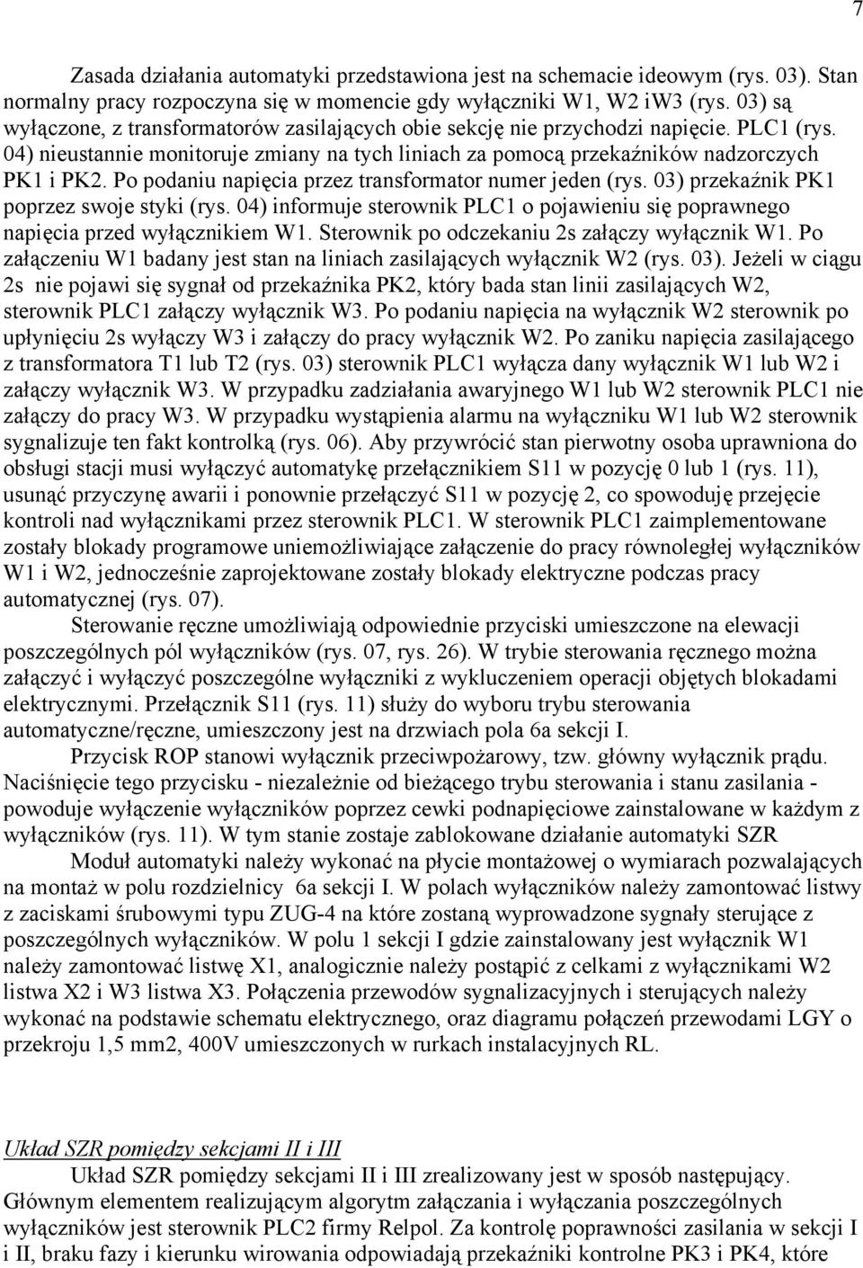 Po podaniu napięcia przez transformator numer jeden (rys. 03) przekaźnik PK1 poprzez swoje styki (rys. 04) informuje sterownik PLC1 o pojawieniu się poprawnego napięcia przed wyłącznikiem W1.