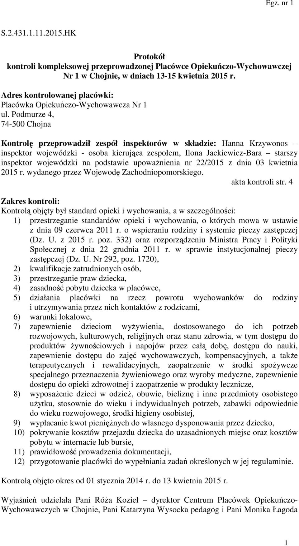 Podmurze 4, 74-500 Chojna Kontrolę przeprowadził zespół inspektorów w składzie: Hanna Krzywonos inspektor wojewódzki - osoba kierująca zespołem, Ilona Jackiewicz-Bara starszy inspektor wojewódzki na