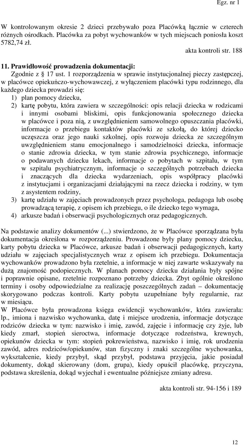 1 rozporządzenia w sprawie instytucjonalnej pieczy zastępczej, w placówce opiekuńczo-wychowawczej, z wyłączeniem placówki typu rodzinnego, dla każdego dziecka prowadzi się: 1) plan pomocy dziecku, 2)