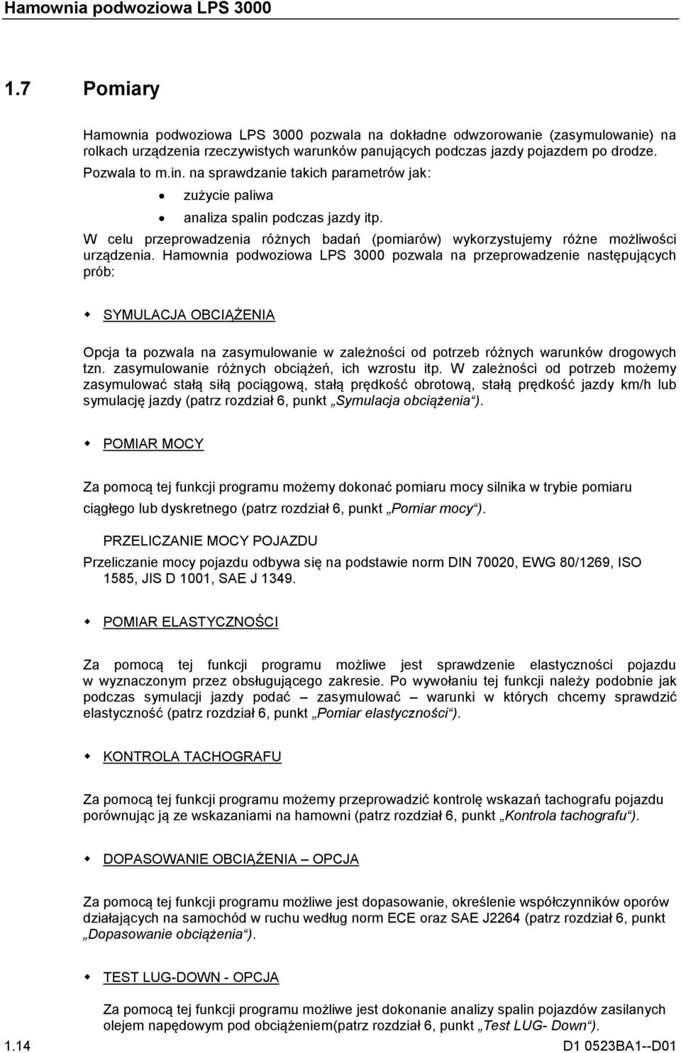 Hamownia podwoziowa LPS 3000 pozwala na przeprowadzenie następujących prób: SYMULACJA OBCIĄŻENIA Opcja ta pozwala na zasymulowanie w zależności od potrzeb różnych warunków drogowych tzn.
