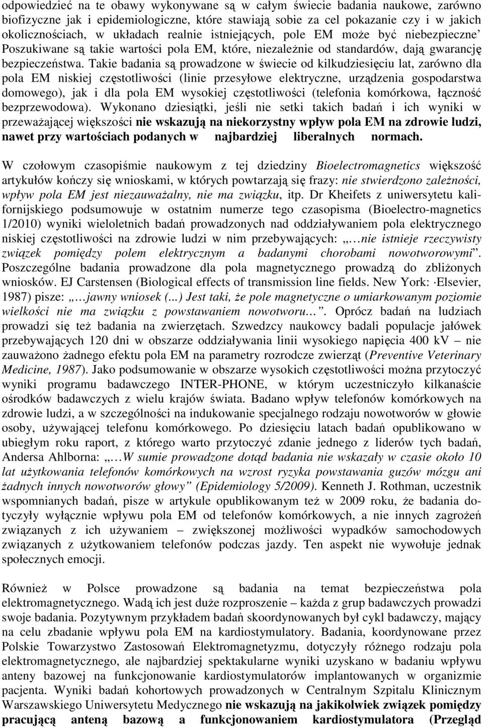 Takie badania są prowadzone w świecie od kilkudziesięciu lat, zarówno dla pola EM niskiej częstotliwości (linie przesyłowe elektryczne, urządzenia gospodarstwa domowego), jak i dla pola EM wysokiej