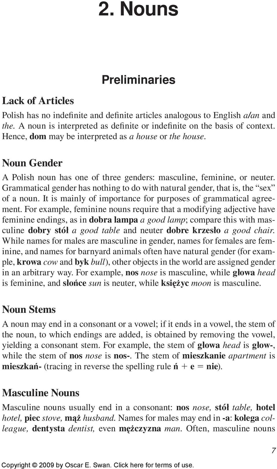 Grammatical gender has nothing to do with natural gender, that is, the sex of a noun. It is mainly of importance for purposes of grammatical agreement.