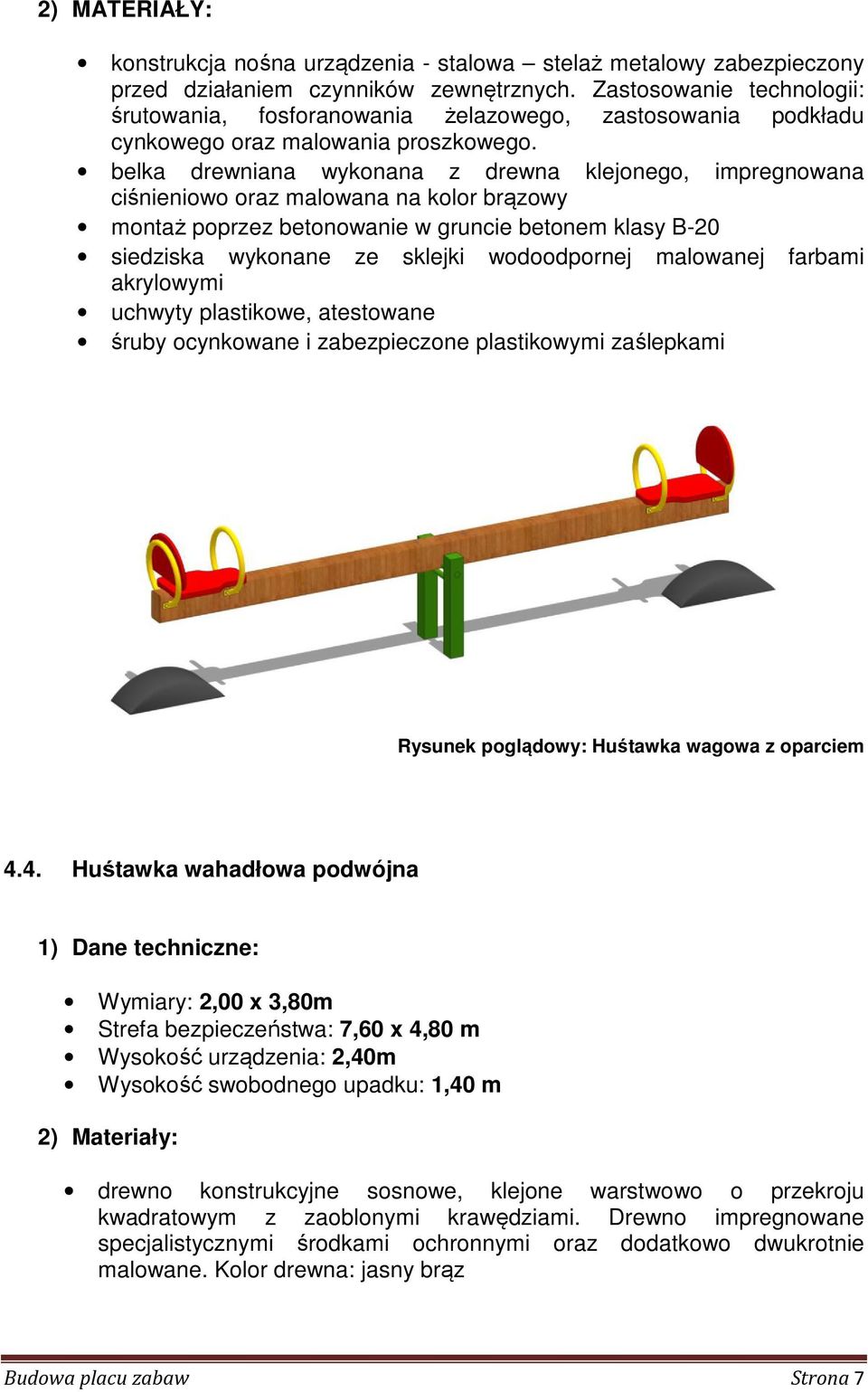 belka drewniana wykonana z drewna klejonego, impregnowana ciśnieniowo oraz malowana na kolor brązowy montaż poprzez betonowanie w gruncie betonem klasy B-20 siedziska wykonane ze sklejki wodoodpornej