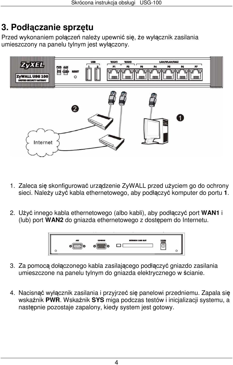 UŜyć innego kabla ethernetowego (albo kabli), aby podłączyć port WAN1 i (lub) port WAN2 do gniazda ethernetowego z dostępem do Internetu. 3.