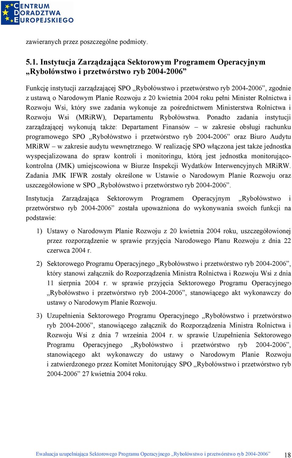 Narodowym Planie Rozwoju z 20 kwietnia 2004 roku pełni Minister Rolnictwa i Rozwoju Wsi, który swe zadania wykonuje za pośrednictwem Ministerstwa Rolnictwa i Rozwoju Wsi (MRiRW), Departamentu