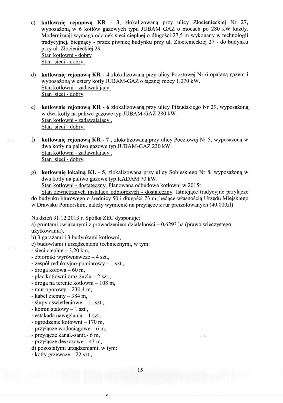 Stan kotłowni - dobry Stan sieci - dobry. d) kotłownię rejonową KR - 4 zlokalizowaną przy ulicy Pocztowej Nr 6 opalaną gazem i wyposażoną w cztery kotły JUBAM-GAZ o łącznej mocy 1.070 kw.