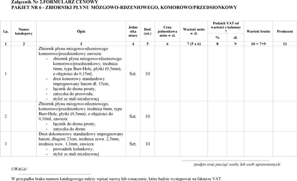 zawiera: - zbiornik płynu mózgowo-rdzeniowego komorowo/przedsionkowy, średnica 6mm, typu Burr-Hole, płytki (0,5mm), o objętości do 0,5ml, Szt. 0 - dren komorowy standardowy impregnowany barem dł.