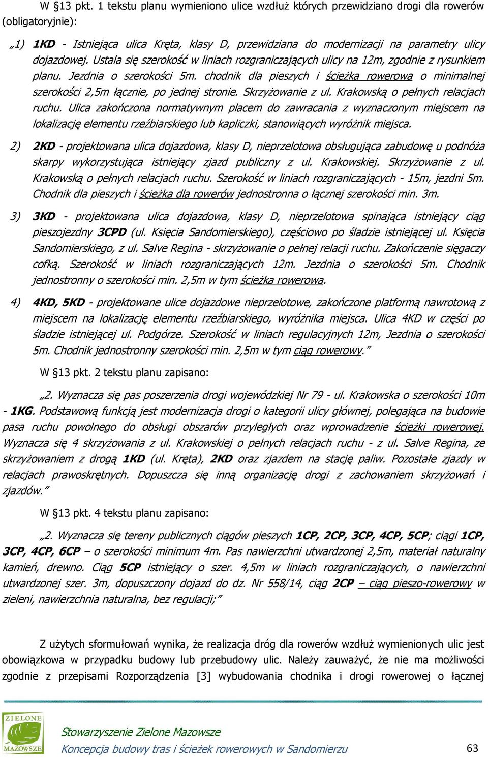 Ustala się szerokość w liniach rozgraniczających ulicy na 12m, zgodnie z rysunkiem planu. Jezdnia o szerokości 5m.