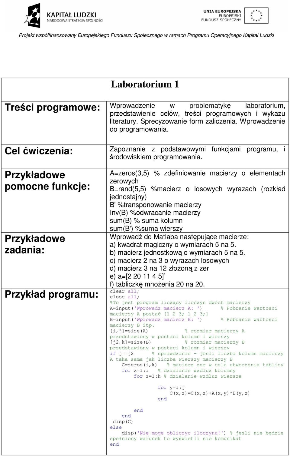 A=zeros(3,5) % zdefiniowanie macierzy o elementach zerowych B=rand(5,5) %macierz o losowych wyrazach (rozkład jednostajny) B' %transponowanie macierzy Inv(B) %odwracanie macierzy sum(b) % suma kolumn