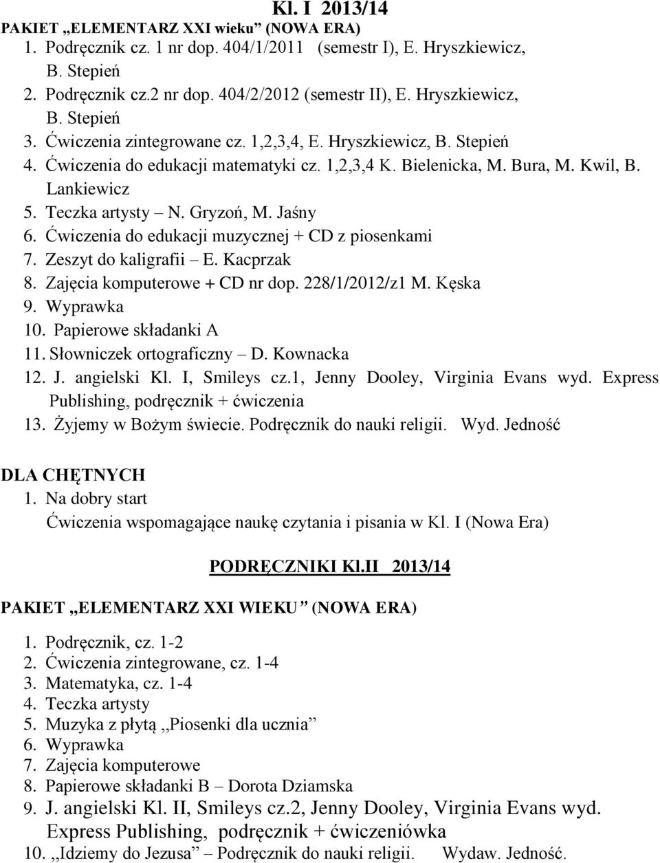 Teczka artysty N. Gryzoń, M. Jaśny 6. Ćwiczenia do edukacji muzycznej + CD z piosenkami 7. Zeszyt do kaligrafii E. Kacprzak 8. Zajęcia komputerowe + CD nr dop. 228/1/2012/z1 M. Kęska 9. Wyprawka 10.