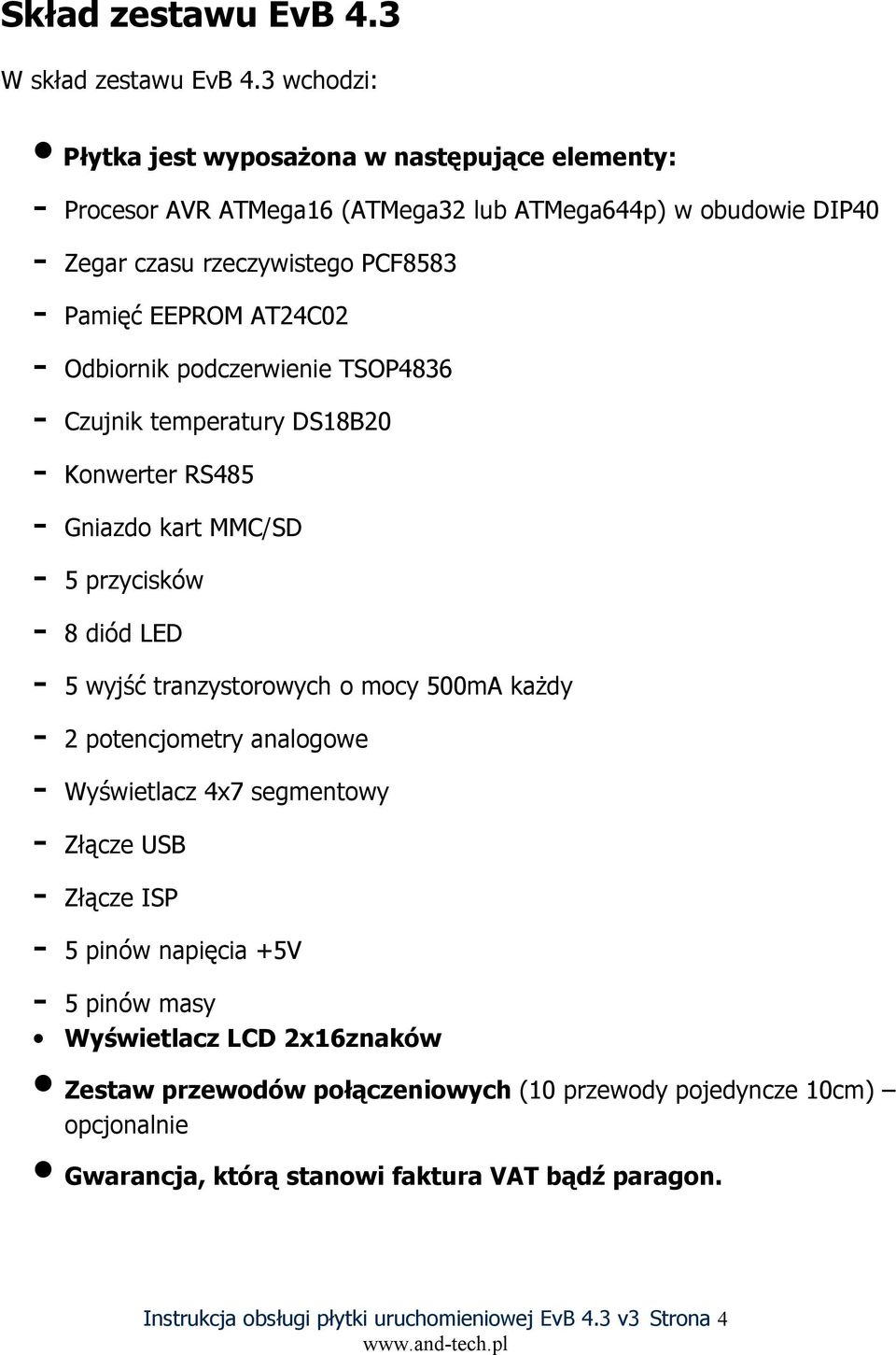 - Odbiornik podczerwienie TSOP4836 - Czujnik temperatury DS18B20 - Konwerter RS485 - Gniazdo kart MMC/SD - 5 przycisków - 8 diód LED - 5 wyjść tranzystorowych o mocy 500mA każdy - 2