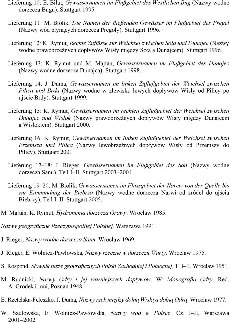 Rymut, Rechte Zuflüsse zur Weichsel zwischen Soła und Dunajec (Nazwy wodne prawobrzeżnych dopływów Wisły między Sołą a Dunajcem). Stuttgart 1996. Lieferung 13: K. Rymut und M.