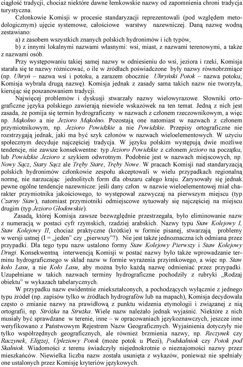 Daną nazwę wodną zestawiano: a) z zasobem wszystkich znanych polskich hydronimów i ich typów, b) z innymi lokalnymi nazwami własnymi: wsi, miast, z nazwami terenowymi, a także z nazwami osób.