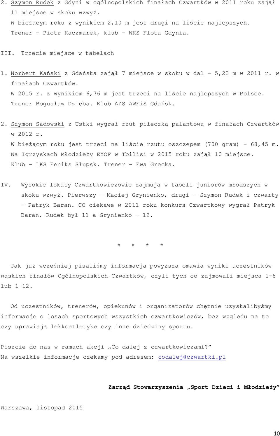 z wynikiem 6,76 m jest trzeci na liście najlepszych w Polsce. Trener Bogusław Dzięba. Klub AZS AWFiS Gdańsk. 2. Szymon Sadowski z Ustki wygrał rzut piłeczką palantową w finałach Czwartków w 2012 r.