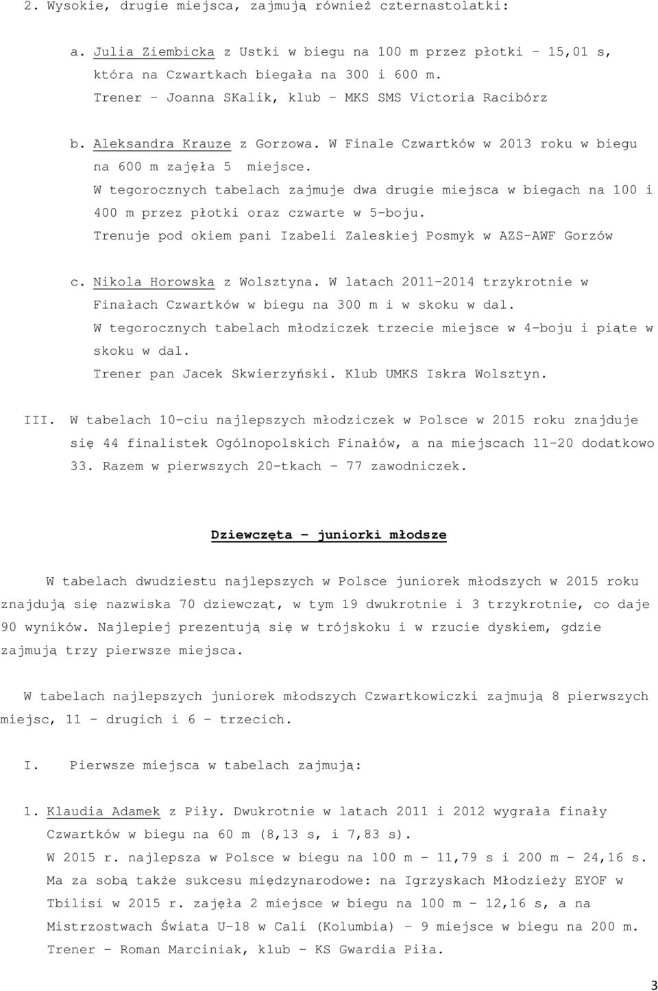W tegorocznych tabelach zajmuje dwa drugie miejsca w biegach na 100 i 400 m przez płotki oraz czwarte w 5-boju. Trenuje pod okiem pani Izabeli Zaleskiej Posmyk w AZS-AWF Gorzów c.