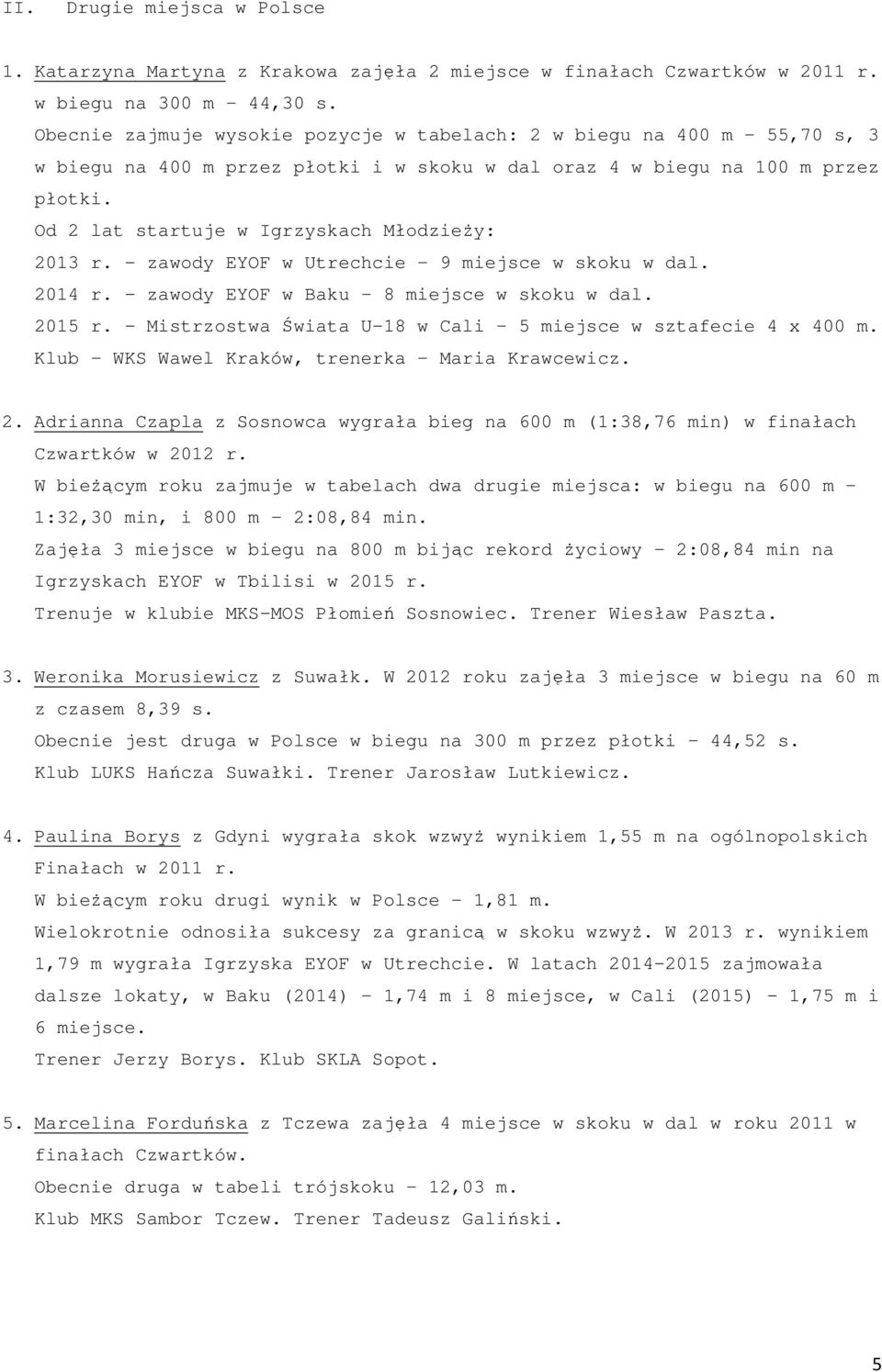 Od 2 lat startuje w Igrzyskach Młodzieży: 2013 r. - zawody EYOF w Utrechcie 9 miejsce w skoku w dal. 2014 r. - zawody EYOF w Baku 8 miejsce w skoku w dal. 2015 r.