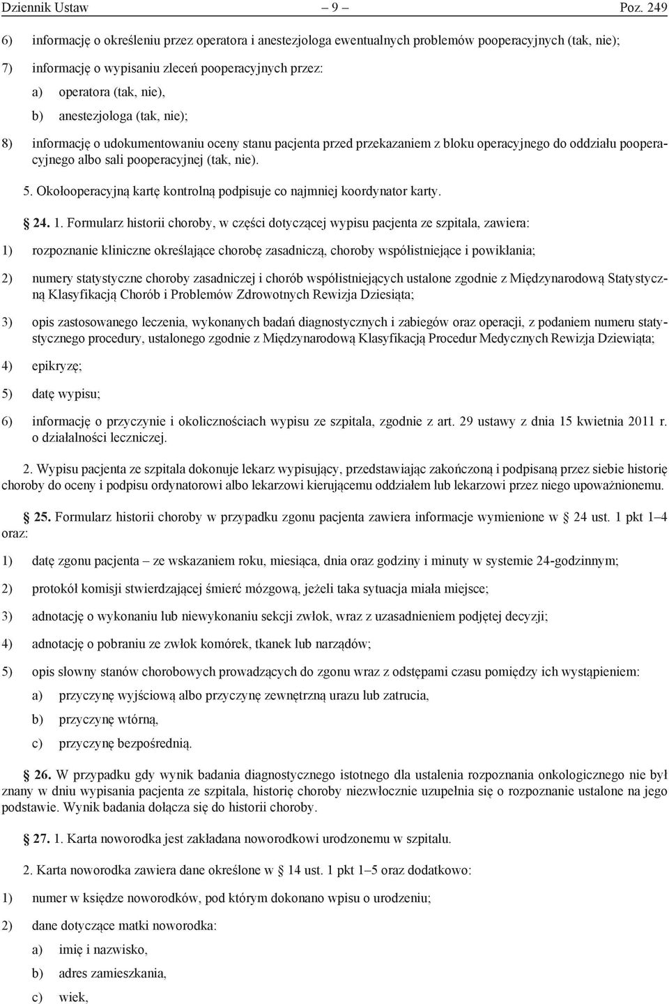 anestezjologa (tak, nie); 8) informację o udokumentowaniu oceny stanu pacjenta przed przekazaniem z bloku operacyjnego do oddziału pooperacyjnego albo sali pooperacyjnej (tak, nie). 5.