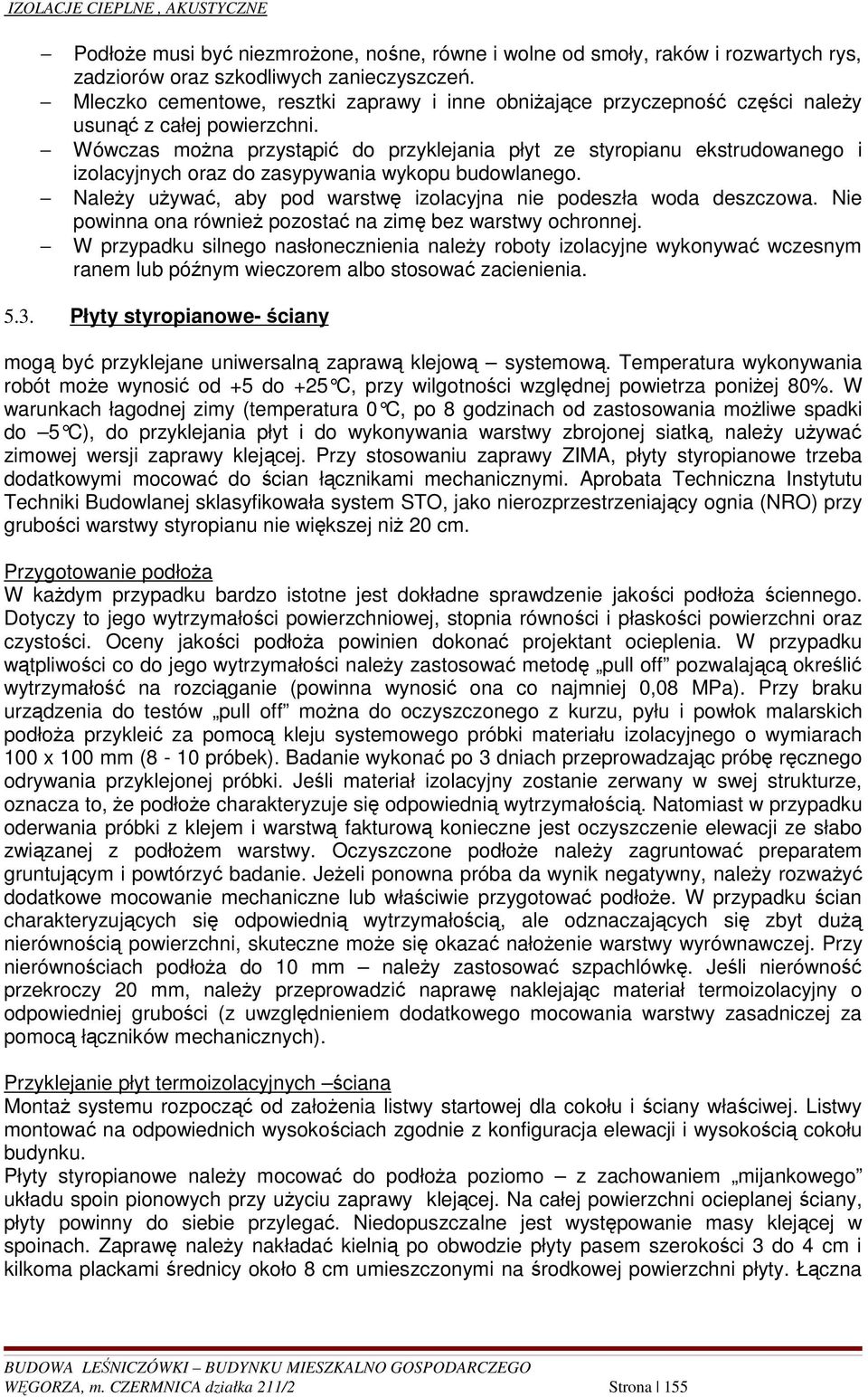 Wówczas moŝna przystąpić do przyklejania płyt ze styropianu ekstrudowanego i izolacyjnych oraz do zasypywania wykopu budowlanego. NaleŜy uŝywać, aby pod warstwę izolacyjna nie podeszła woda deszczowa.