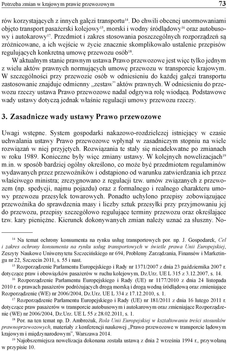 Przedmiot i zakres stosowania poszczególnych rozporządzeń są zróżnicowane, a ich wejście w życie znacznie skomplikowało ustalenie przepisów regulujących konkretną umowę przewozu osób 18.