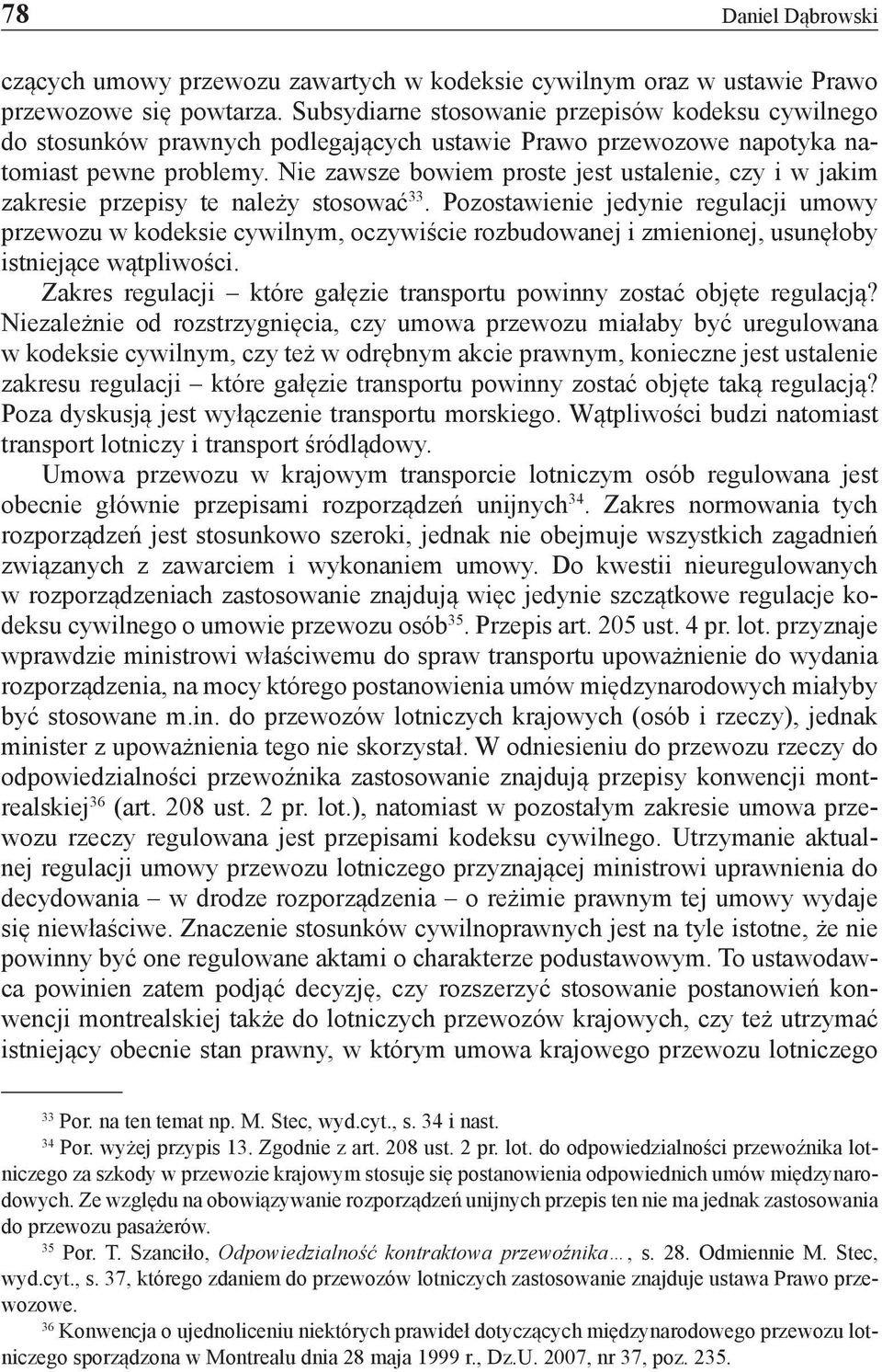 Nie zawsze bowiem proste jest ustalenie, czy i w jakim zakresie przepisy te należy stosować 33.