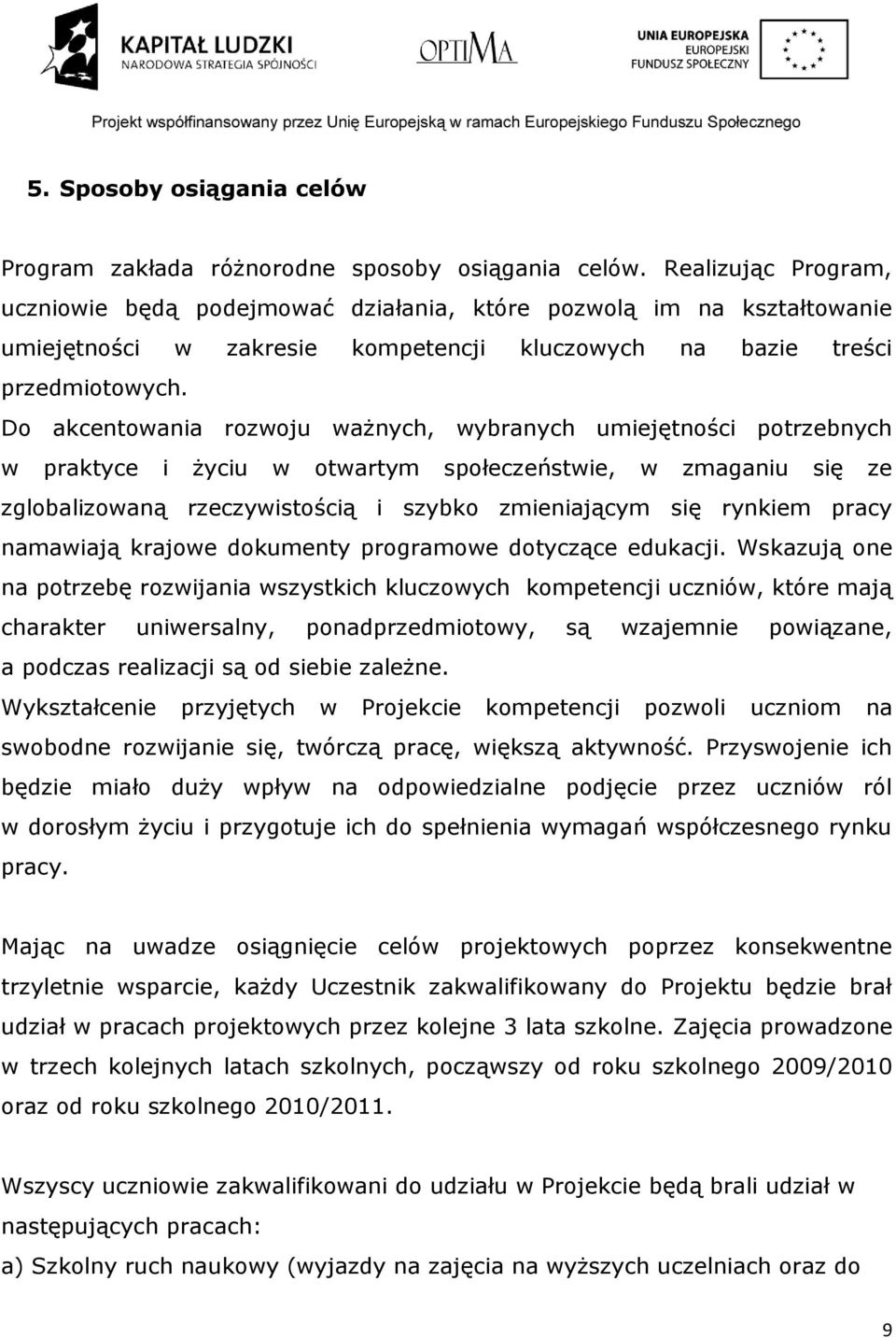 Do akcentowania rozwoju ważnych, wybranych umiejętności potrzebnych w praktyce i życiu w otwartym społeczeństwie, w zmaganiu się ze zglobalizowaną rzeczywistością i szybko zmieniającym się rynkiem