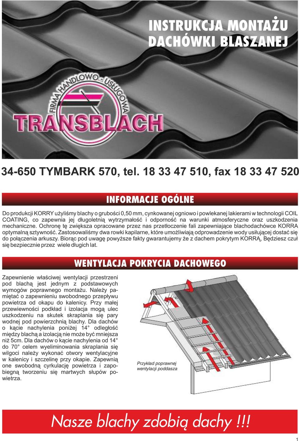 długoletnią wytrzymałość i odporność na warunki atmosferyczne oraz uszkodzenia mechaniczne. Ochronę tę zwiększa opracowane przez nas przetłoczenie fali zapewniające blachodachówce optymalną sztywność.