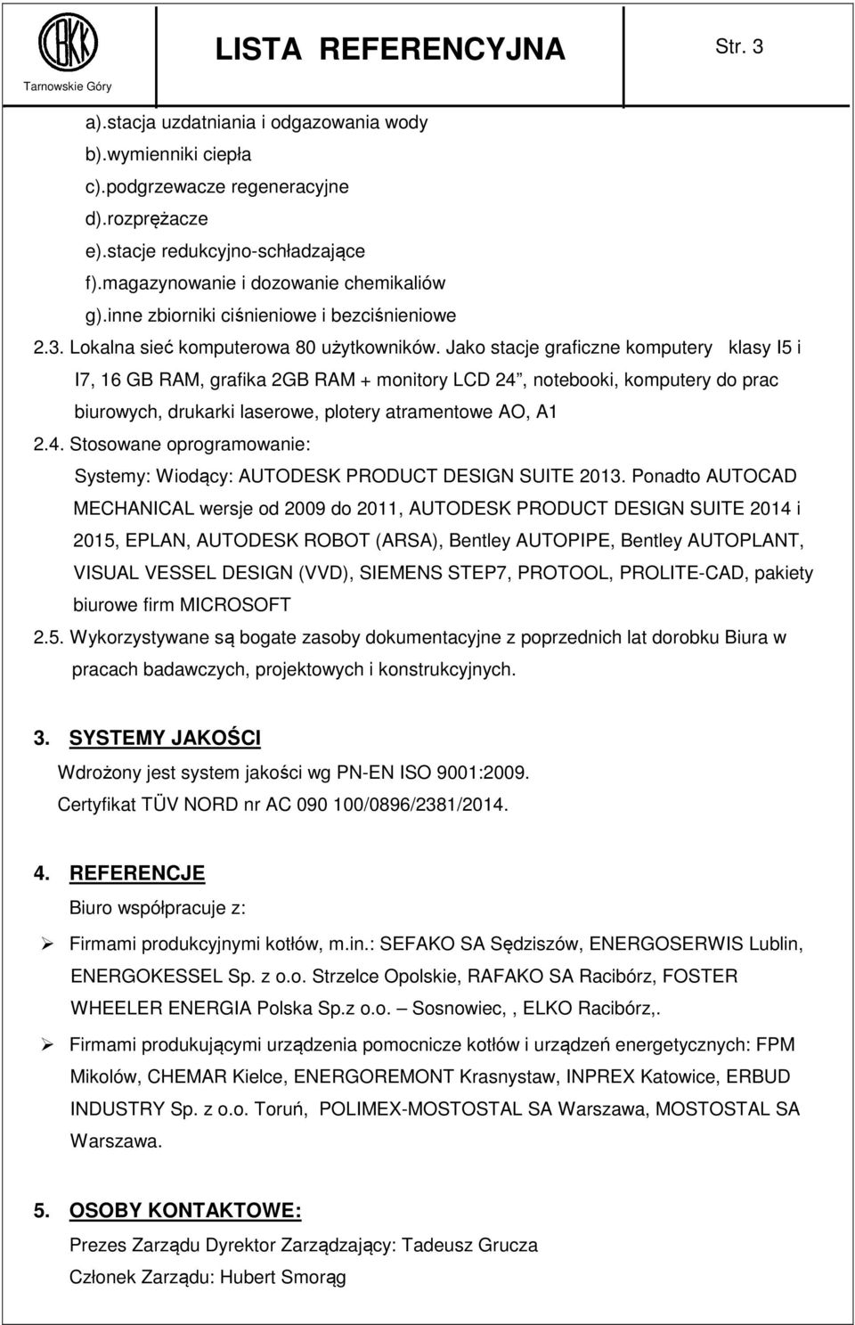 Jako stacje graficzne komputery klasy I5 i I7, 16 GB RAM, grafika 2GB RAM + monitory LCD 24, notebooki, komputery do prac biurowych, drukarki laserowe, plotery atramentowe AO, A1 2.4. Stosowane oprogramowanie: Systemy: Wiodący: AUTODESK PRODUCT DESIGN SUITE 2013.