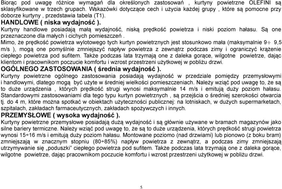 Kurtyny handlowe posiadają małą wydajność, niską prędkość powietrza i niski poziom hałasu. Są one przeznaczone dla małych i cichych pomieszczeń.