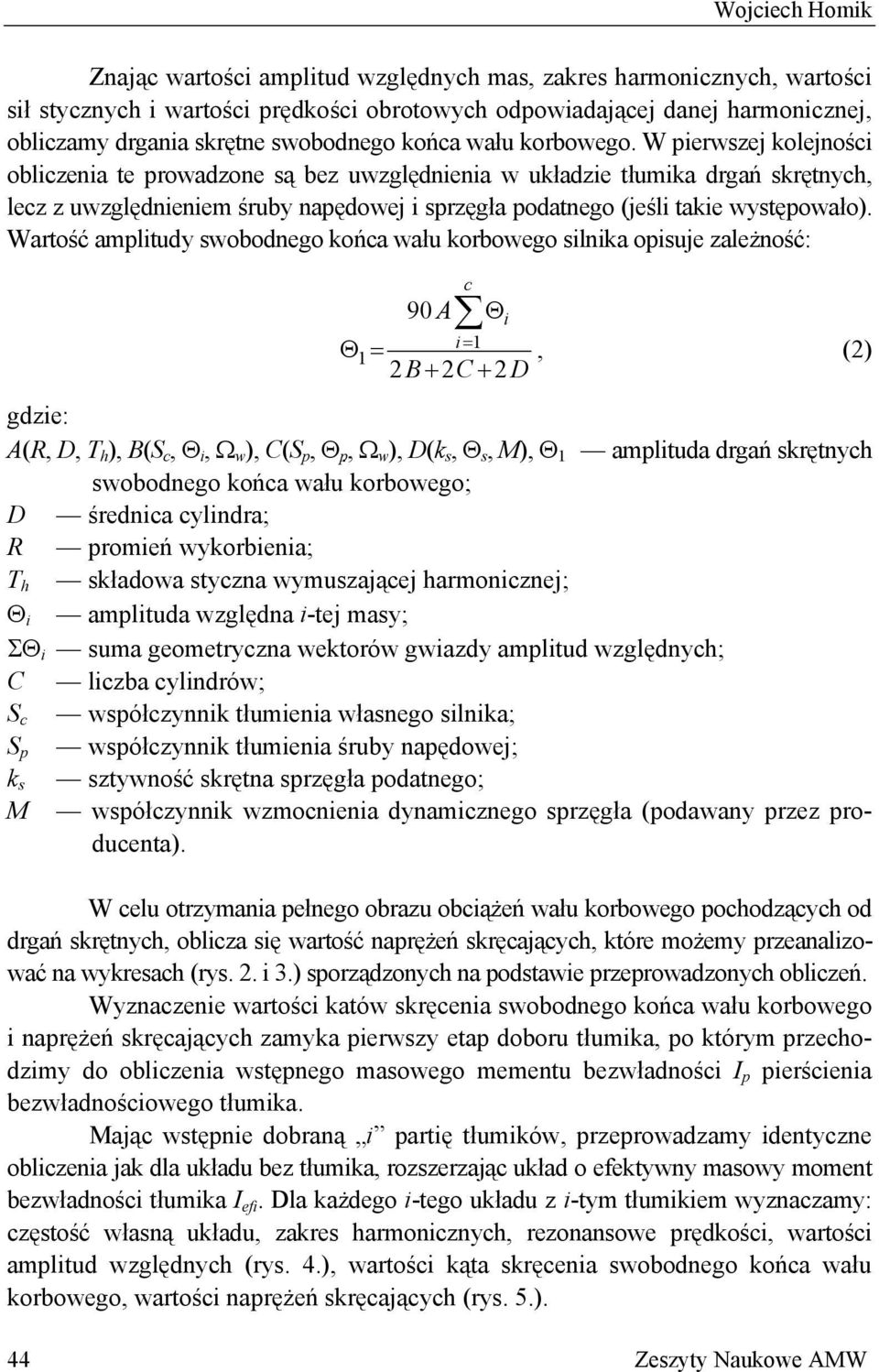 W pierwszej kolejności obliczenia te prowadzone są bez uwzględnienia w układzie tłumika drgań skrętnych, lecz z uwzględnieniem śruby napędowej i sprzęgła podatnego (jeśli takie występowało).