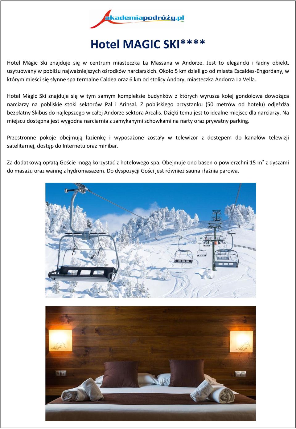 Hotel Màgic Ski znajduje się w tym samym kompleksie budynków z których wyrusza kolej gondolowa dowożąca narciarzy na pobliskie stoki sektorów Pal i Arinsal.