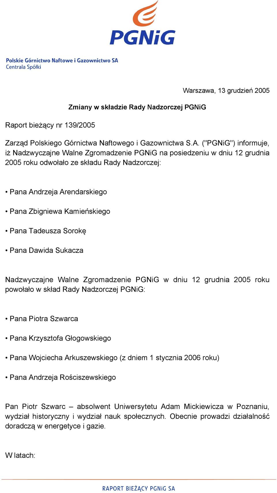 Pana Tadeusza Sorokę Pana Dawida Sukacza Nadzwyczajne Walne Zgromadzenie PGNiG w dniu 12 grudnia 2005 roku powołało w skład Rady Nadzorczej PGNiG: Pana Piotra Szwarca Pana Krzysztofa Głogowskiego