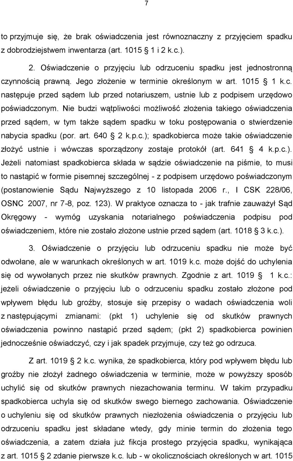 Nie budzi wątpliwości możliwość złożenia takiego oświadczenia przed sądem, w tym także sądem spadku w toku postępowania o stwierdzenie nabycia spadku (por. art. 640 2 k.p.c.); spadkobierca może takie oświadczenie złożyć ustnie i wówczas sporządzony zostaje protokół (art.