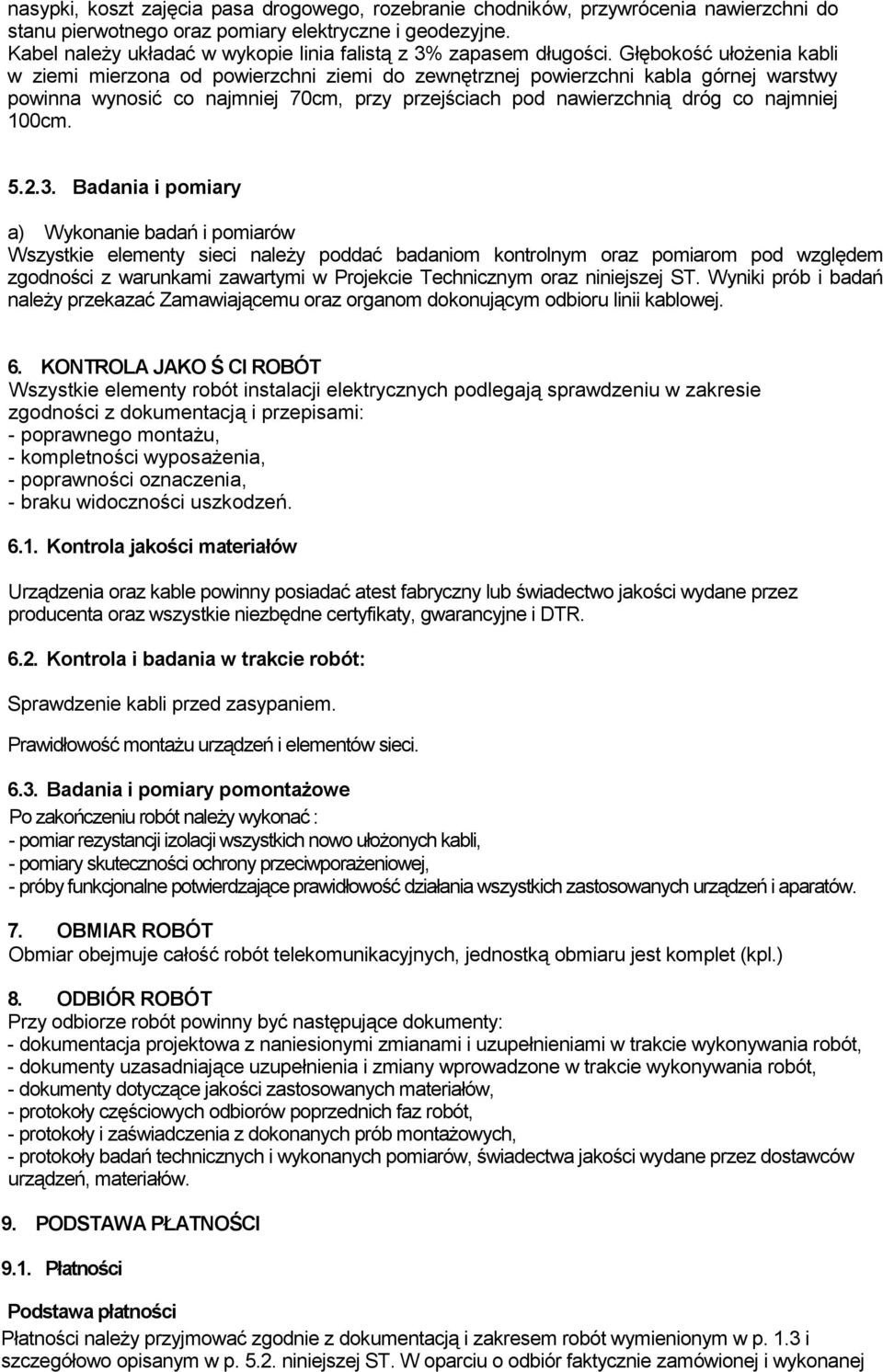 Głębokość ułożenia kabli w ziemi mierzona od powierzchni ziemi do zewnętrznej powierzchni kabla górnej warstwy powinna wynosić co najmniej 70cm, przy przejściach pod nawierzchnią dróg co najmniej