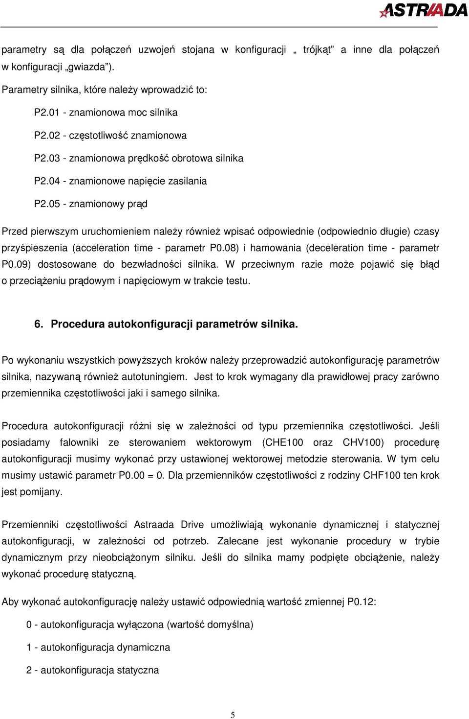 05 - znamionowy prąd Przed pierwszym uruchomieniem naleŝy równieŝ wpisać odpowiednie (odpowiednio długie) czasy przyśpieszenia (acceleration time - parametr P0.