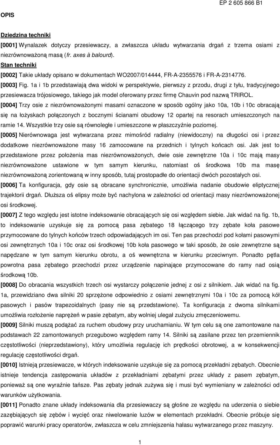 1a i 1b przedstawiają dwa widoki w perspektywie, pierwszy z przodu, drugi z tyłu, tradycyjnego przesiewacza trójosiowego, takiego jak model oferowany przez firmę Chauvin pod nazwą TRIROL.