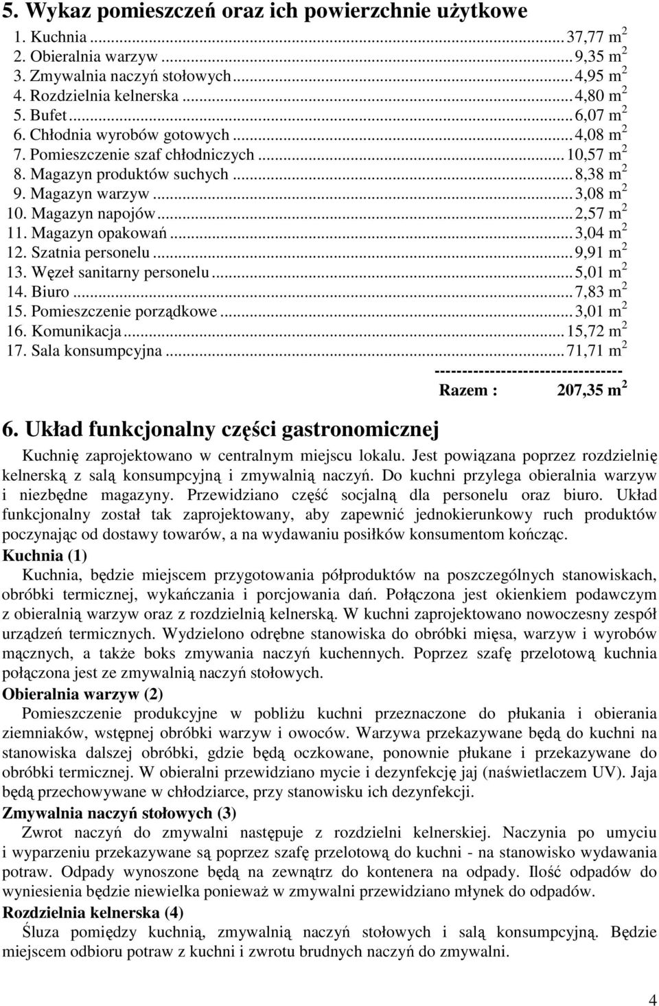 Magazyn opakowań...3,04 m 2 12. Szatnia personelu...9,91 m 2 13. Węzeł sanitarny personelu...5,01 m 2 14. Biuro...7,83 m 2 15. Pomieszczenie porządkowe...3,01 m 2 16. Komunikacja...15,72 m 2 17.