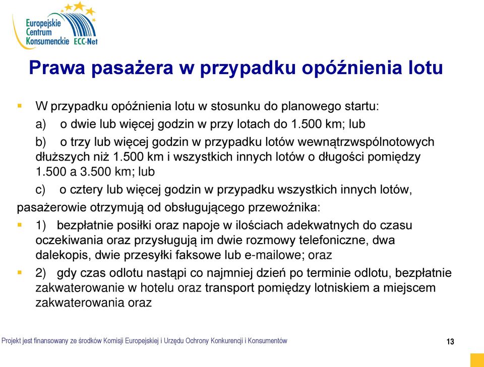 500 km; lub c) o cztery lub więcej godzin w przypadku wszystkich innych lotów, pasażerowie otrzymują od obsługującego przewoźnika: 1) bezpłatnie posiłki oraz napoje w ilościach adekwatnych do czasu