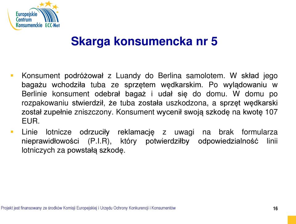 W domu po rozpakowaniu stwierdził, że tuba została uszkodzona, a sprzęt wędkarski został zupełnie zniszczony. Konsument wycenił swoją szkodę na kwotę 107 EUR.