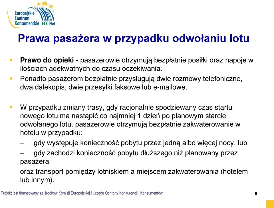 W przypadku zmiany trasy, gdy racjonalnie spodziewany czas startu nowego lotu ma nastąpić co najmniej 1 dzień po planowym starcie odwołanego lotu, pasażerowie otrzymują bezpłatnie zakwaterowanie w