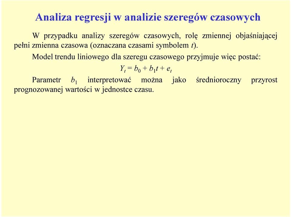 Model trendu liniowego dla szeregu czasowego przyjmuje więc postać: Y t = b 0 + b 1 t + e