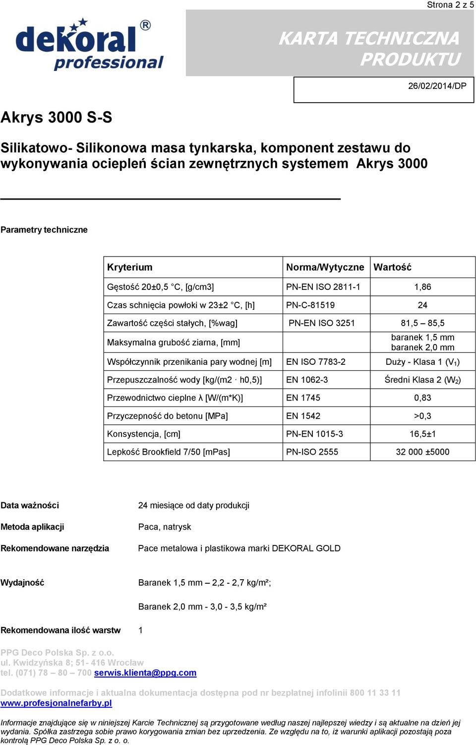 EN 1062-3 Średni Klasa 2 (W 2) Przewodnictwo cieplne λ [W/(m*K)] EN 1745 0,83 Przyczepność do betonu [MPa] EN 1542 >0,3 Konsystencja, [cm] PN-EN 1015-3 16,5±1 Lepkość Brookfield 7/50 [mpas] PN-ISO