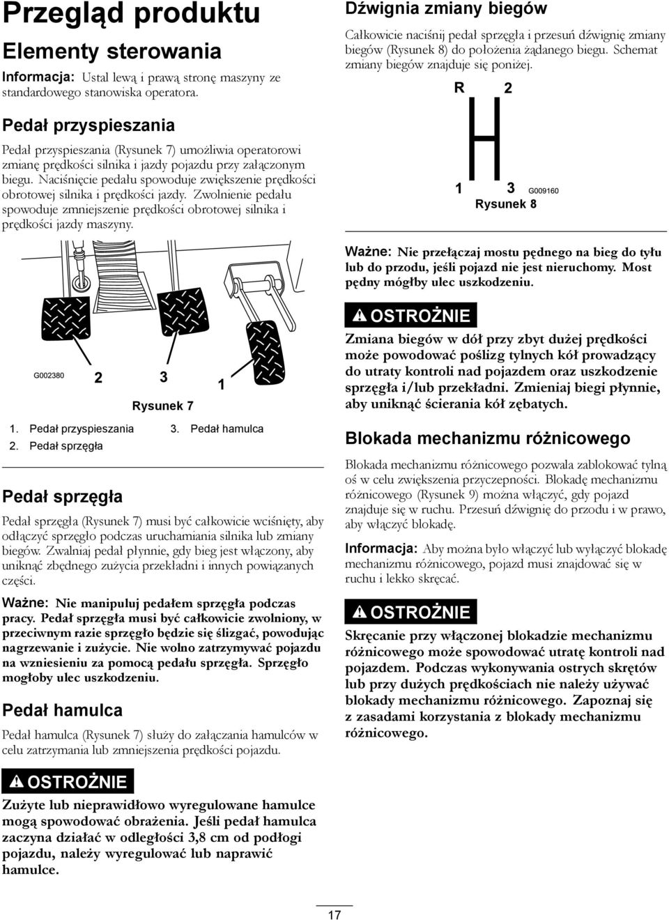 Naciśnięcie pedału spowoduje zwiększenie prędkości obrotowej silnika i prędkości jazdy. Zwolnienie pedału spowoduje zmniejszenie prędkości obrotowej silnika i prędkości jazdy maszyny.