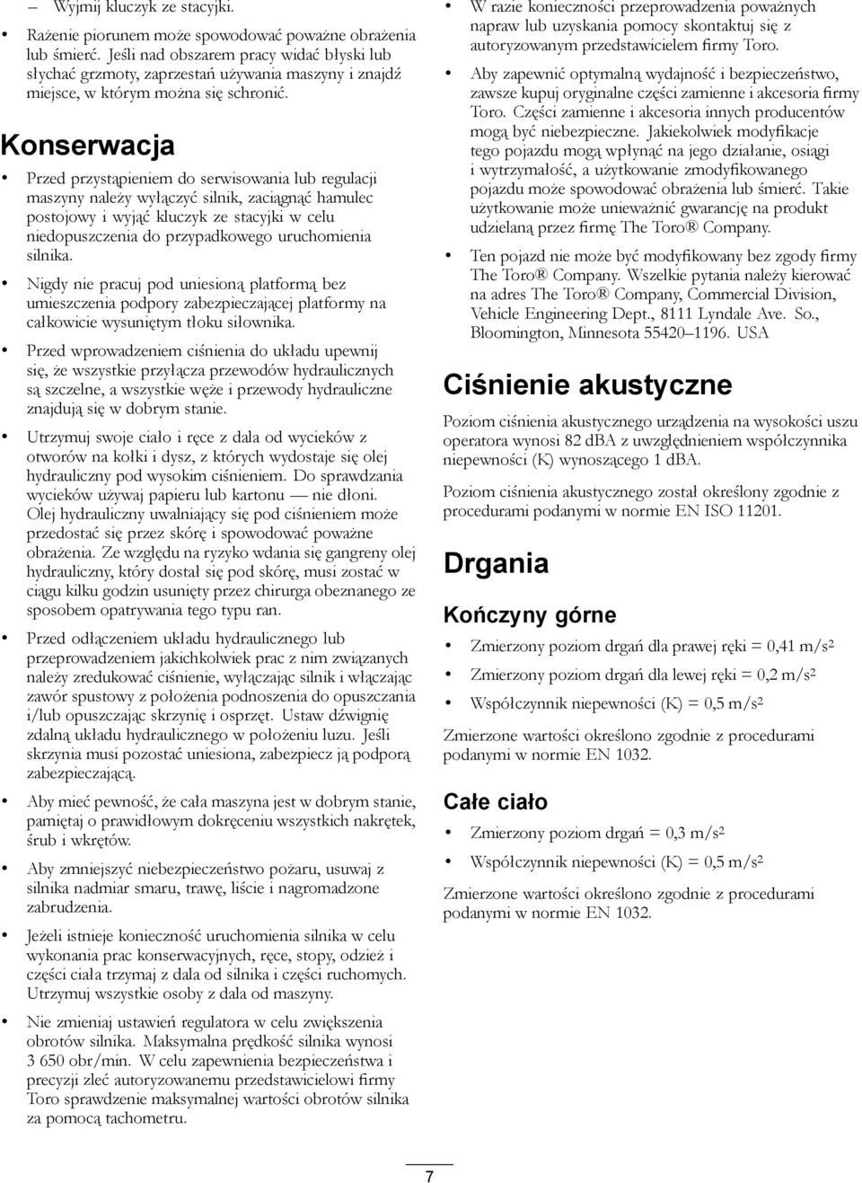 Konserwacja Przed przystąpieniem do serwisowania lub regulacji maszyny należy wyłączyć silnik, zaciągnąć hamulec postojowy i wyjąć kluczyk ze stacyjki w celu niedopuszczenia do przypadkowego